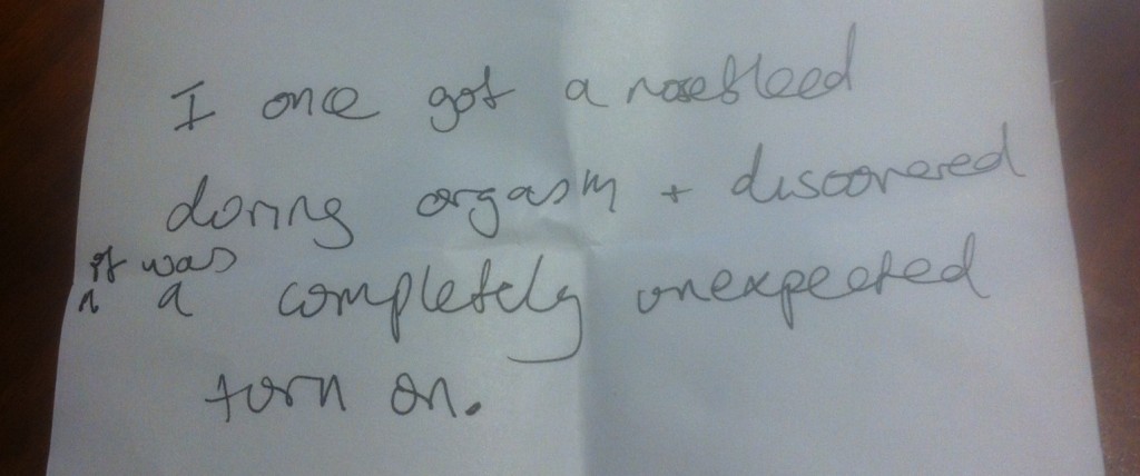 "I once got a nosebleed during orgasm & discovered it was a completely unexpected turn-on."